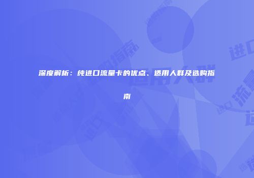 深度解析：纯进口流量卡的优点、适用人群及选购指南