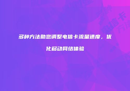 多种方法助您调整电信卡流量速度，优化移动网络体验