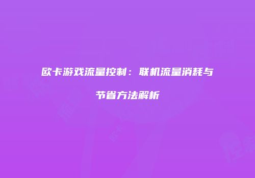 欧卡游戏流量控制:联机流量消耗与节省方法解析