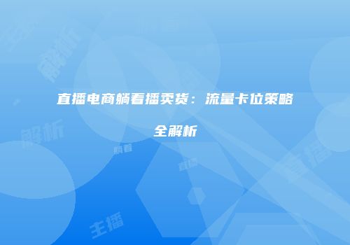 直播电商躺着播卖货:流量卡位策略全解析