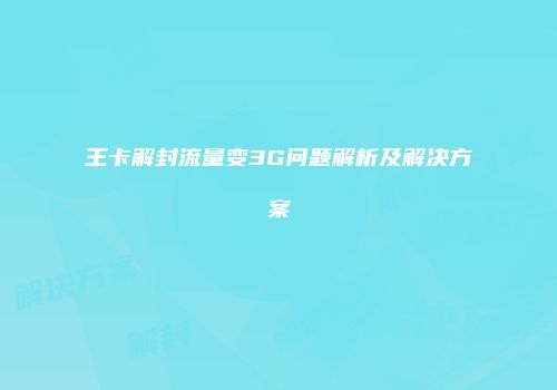 王卡解封流量变3G问题解析及解决方案
