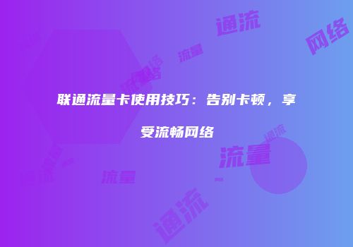 联通流量卡使用技巧:告别卡顿,享受流畅网络