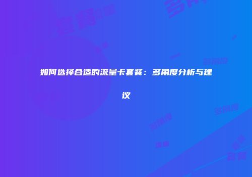 如何选择合适的流量卡套餐:多角度分析与建议