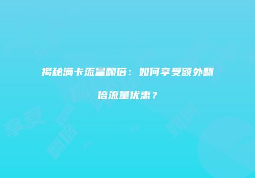 揭秘满卡流量翻倍:如何享受额外翻倍流量优惠?