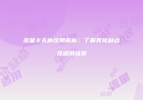 流量卡无协议期解析:了解其优缺点及适用场景