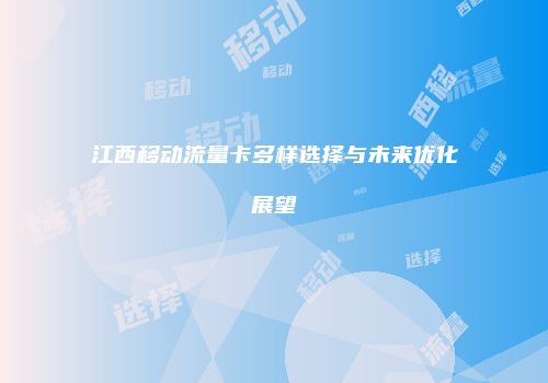 江西移动流量卡多样选择与未来优化展望