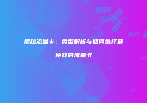 揭秘流量卡：类型解析与如何选择最便宜的流量卡