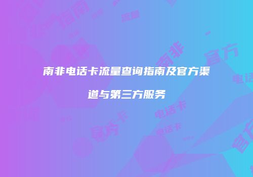 南非电话卡流量查询指南及官方渠道与第三方服务