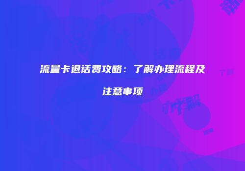 流量卡退话费攻略:了解办理流程及注意事项
