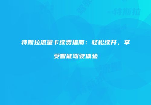 特斯拉流量卡续费指南：轻松续开，享受智能驾驶体验