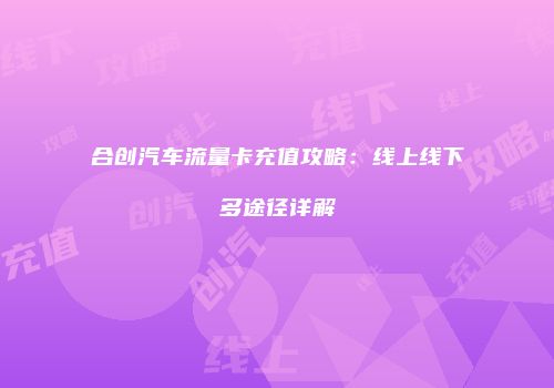 合创汽车流量卡充值攻略:线上线下多途径详解