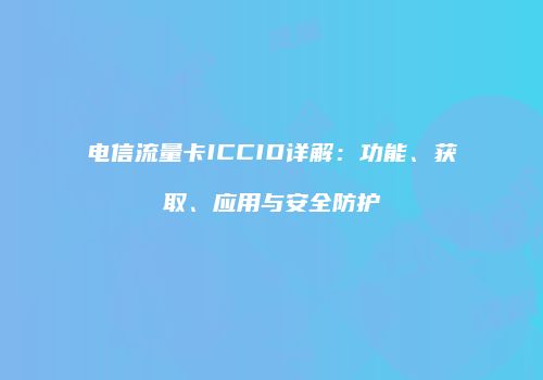 电信流量卡ICCID详解：功能、获取、应用与安全防护