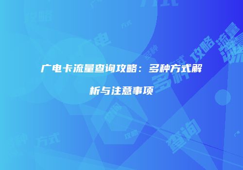 广电卡流量查询攻略：多种方式解析与注意事项