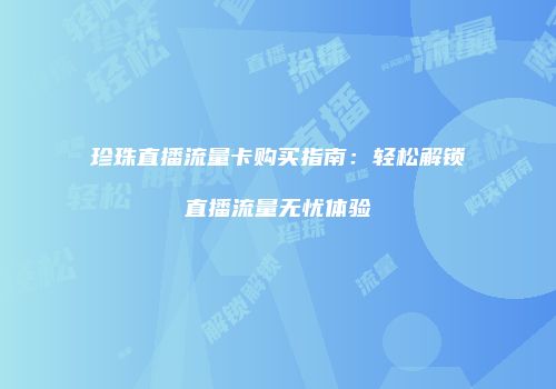 珍珠直播流量卡购买指南：轻松解锁直播流量无忧体验