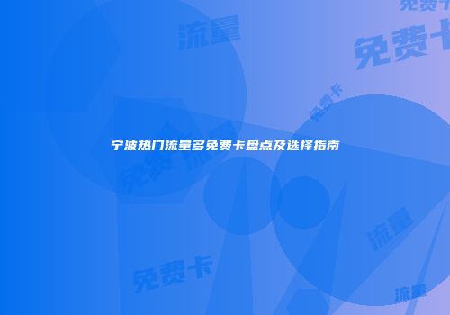 宁波热门流量多免费卡盘点及选择指南