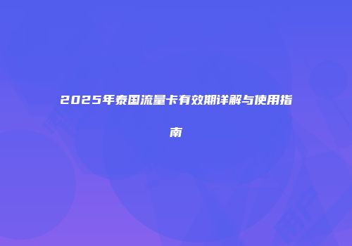 2025年泰国流量卡有效期详解与使用指南