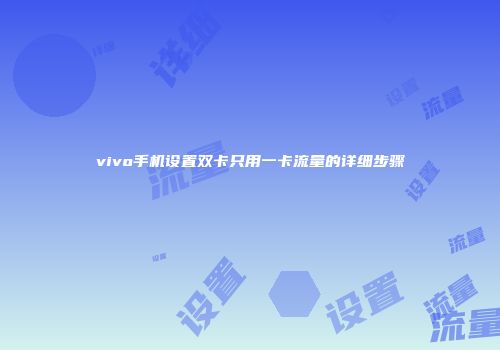 vivo手机设置双卡只用一卡流量的详细步骤