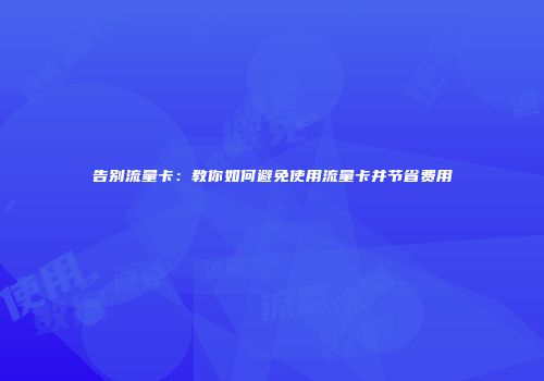 告别流量卡:教你如何避免使用流量卡并节省费用