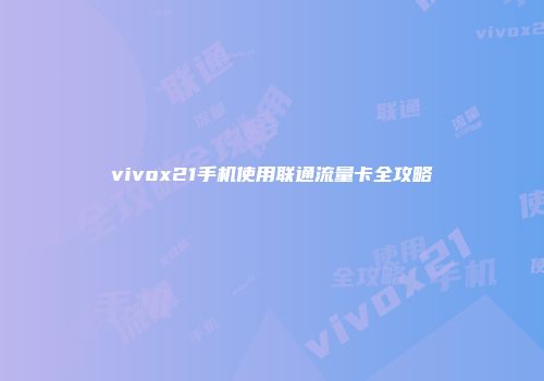 vivox21手机使用联通流量卡全攻略