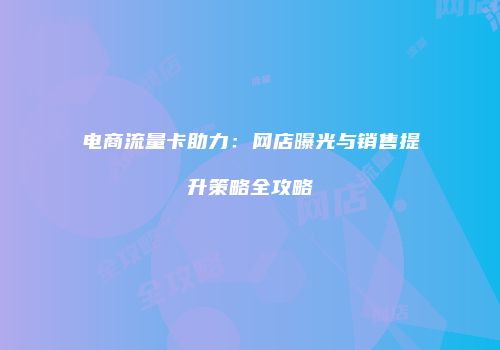 电商流量卡助力:网店曝光与销售提升策略全攻略