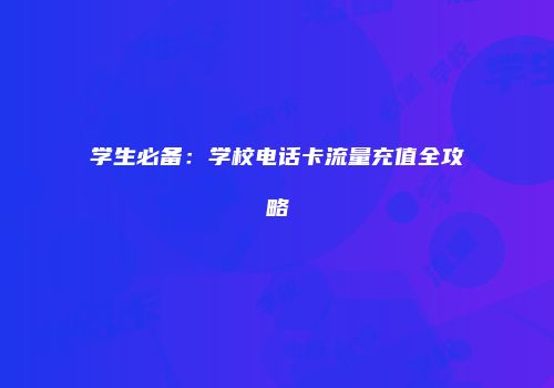 学生必备：学校电话卡流量充值全攻略