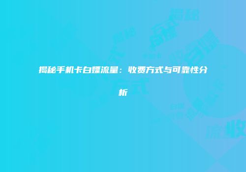 揭秘手机卡白嫖流量:收费方式与可靠性分析