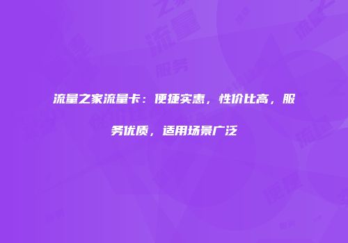 流量之家流量卡：便捷实惠，性价比高，服务优质，适用场景广泛