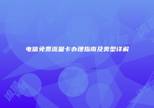 电信免费流量卡办理指南及类型详解
