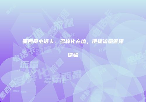 墨西哥电话卡：多样化充值，便捷流量管理体验
