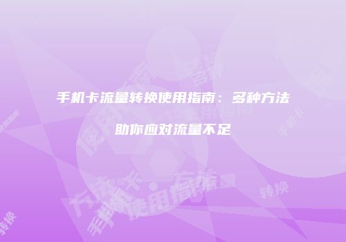 手机卡流量转换使用指南:多种方法助你应对流量不足