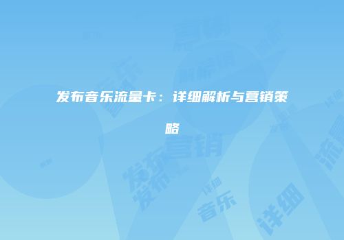 发布音乐流量卡:详细解析与营销策略
