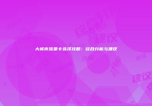 大城市流量卡选择攻略：综合分析与建议