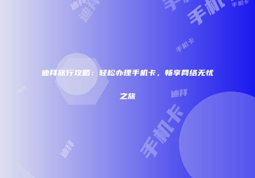迪拜旅行攻略:轻松办理手机卡,畅享网络无忧之旅