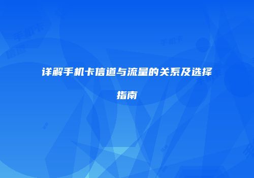 详解手机卡信道与流量的关系及选择指南