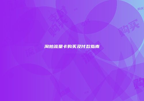 淘拍流量卡购买及付款指南