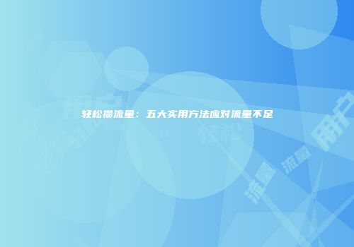 轻松攒流量:五大实用方法应对流量不足