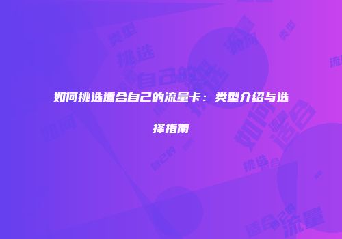 如何挑选适合自己的流量卡：类型介绍与选择指南