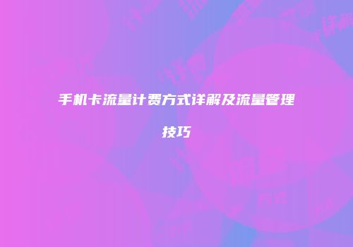 手机卡流量计费方式详解及流量管理技巧
