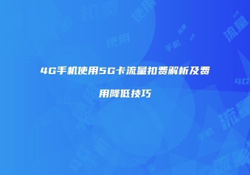4G手机使用5G卡流量扣费解析及费用降低技巧