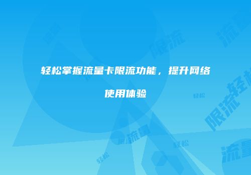 轻松掌握流量卡限流功能,提升网络使用体验