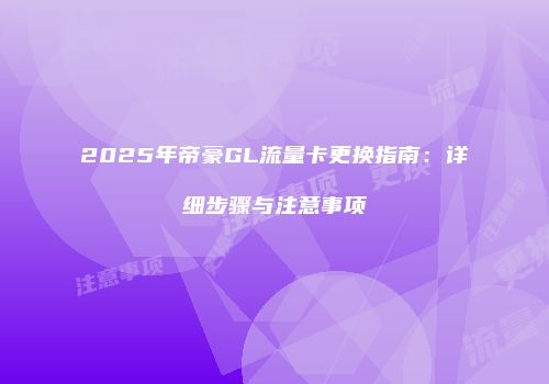 2025年帝豪GL流量卡更换指南:详细步骤与注意事项