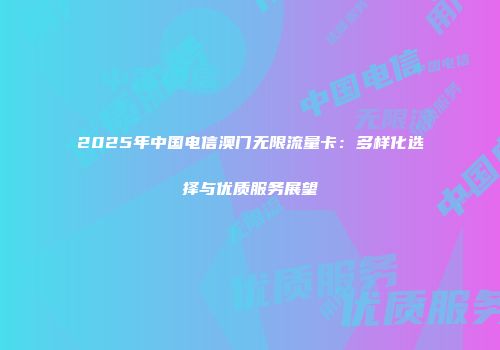 2025年中国电信澳门无限流量卡：多样化选择与优质服务展望