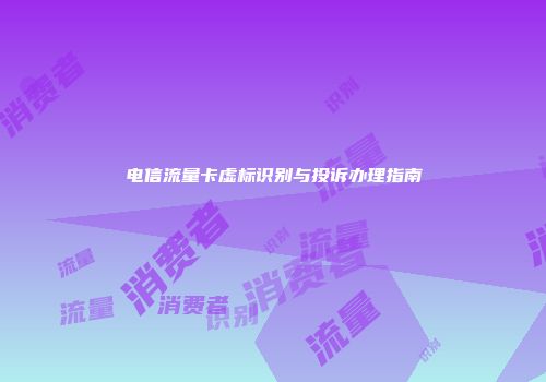 电信流量卡虚标识别与投诉办理指南