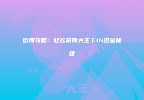 微博攻略:轻松获得大王卡1G流量秘籍
