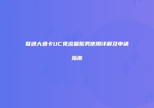联通大鱼卡UC免流量服务使用详解及申请指南