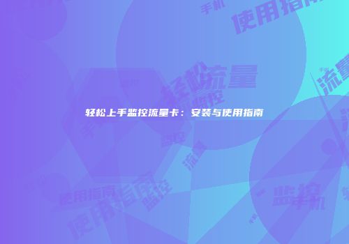 轻松上手监控流量卡:安装与使用指南