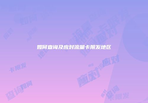 如何查询及应对流量卡限发地区