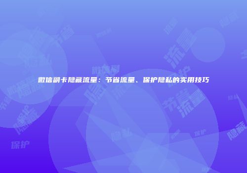 微信副卡隐藏流量:节省流量、保护隐私的实用技巧