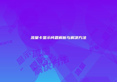 流量卡显示问题解析与解决方法