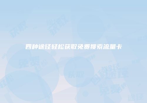 四种途径轻松获取免费搜索流量卡
